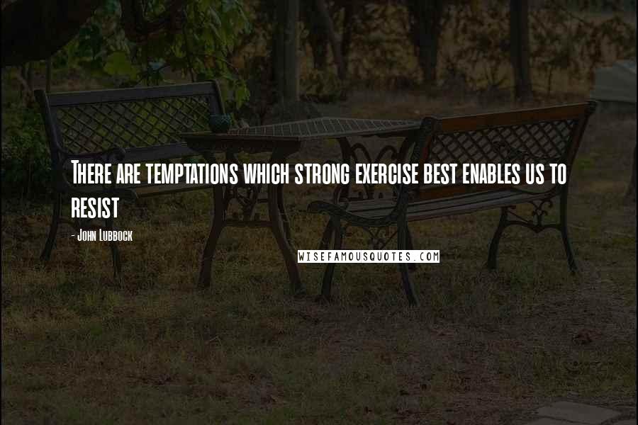 John Lubbock quotes: There are temptations which strong exercise best enables us to resist