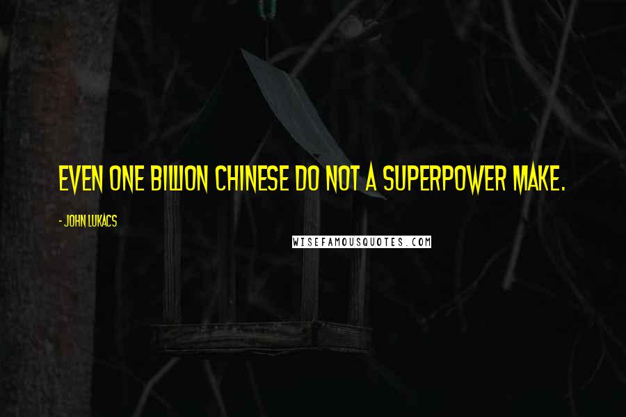 John Lukacs quotes: Even one billion Chinese do not a superpower make.