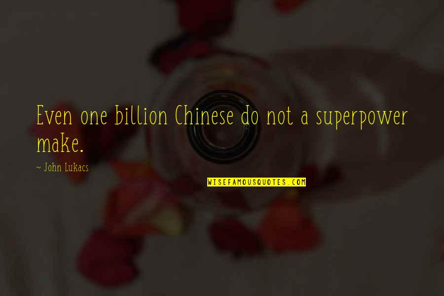 John Lukacs Quotes By John Lukacs: Even one billion Chinese do not a superpower John Lukacs Quotes By John Lukacs: Even one billion Chinese do not a superpower
