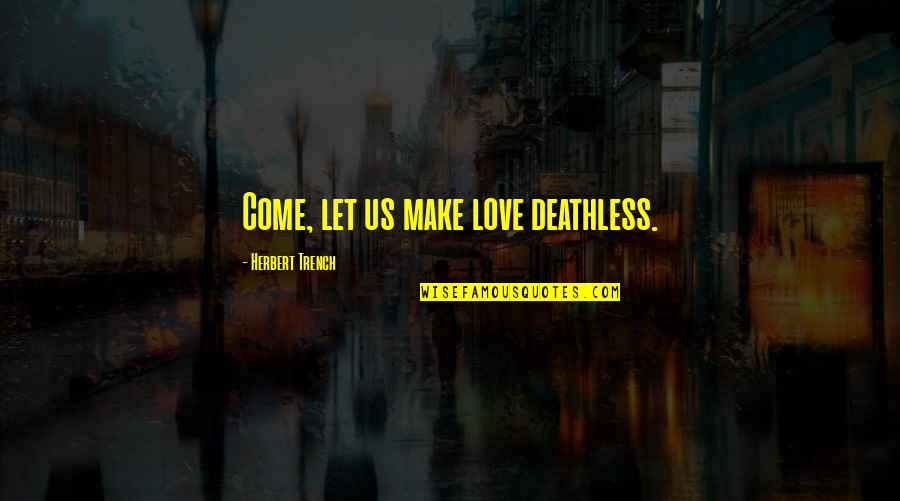 John Luke Roberts Quotes By Herbert Trench: Come, let us make love deathless.