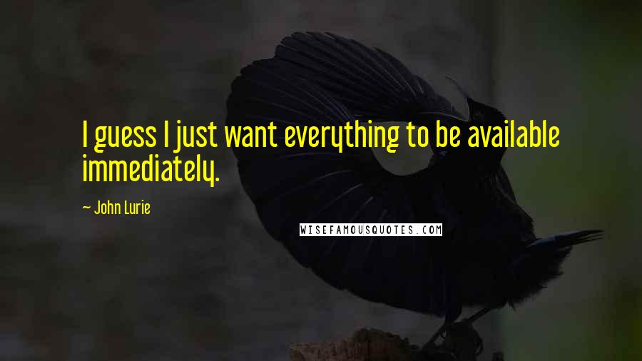 John Lurie quotes: I guess I just want everything to be available immediately.