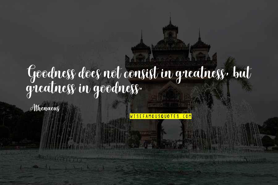 John Luther Jones Quotes By Athenaeus: Goodness does not consist in greatness, but greatness