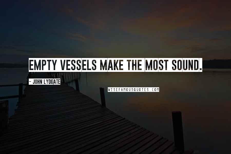 John Lydgate quotes: Empty vessels make the most sound.