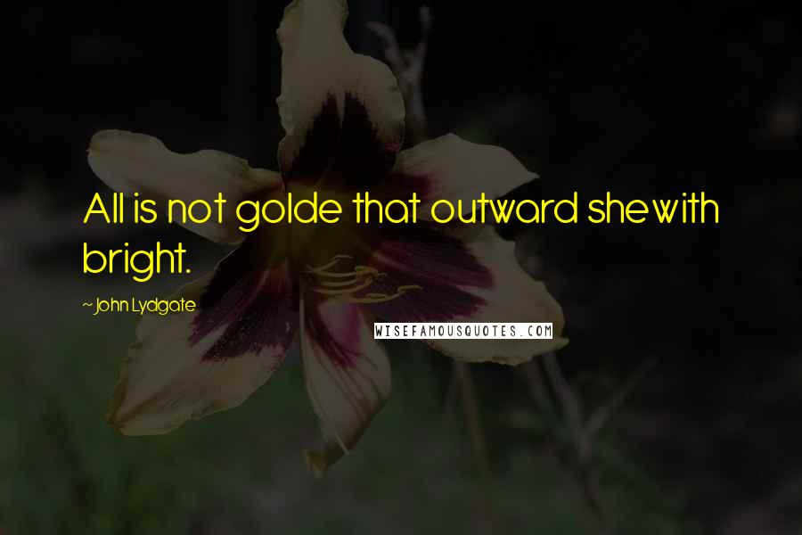 John Lydgate quotes: All is not golde that outward shewith bright.