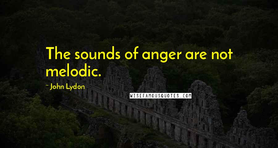 John Lydon quotes: The sounds of anger are not melodic.