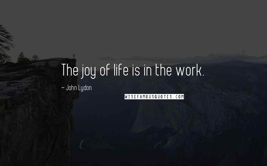 John Lydon quotes: The joy of life is in the work.