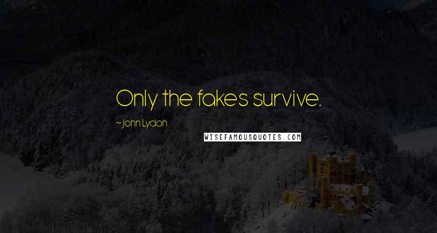 John Lydon quotes: Only the fakes survive.