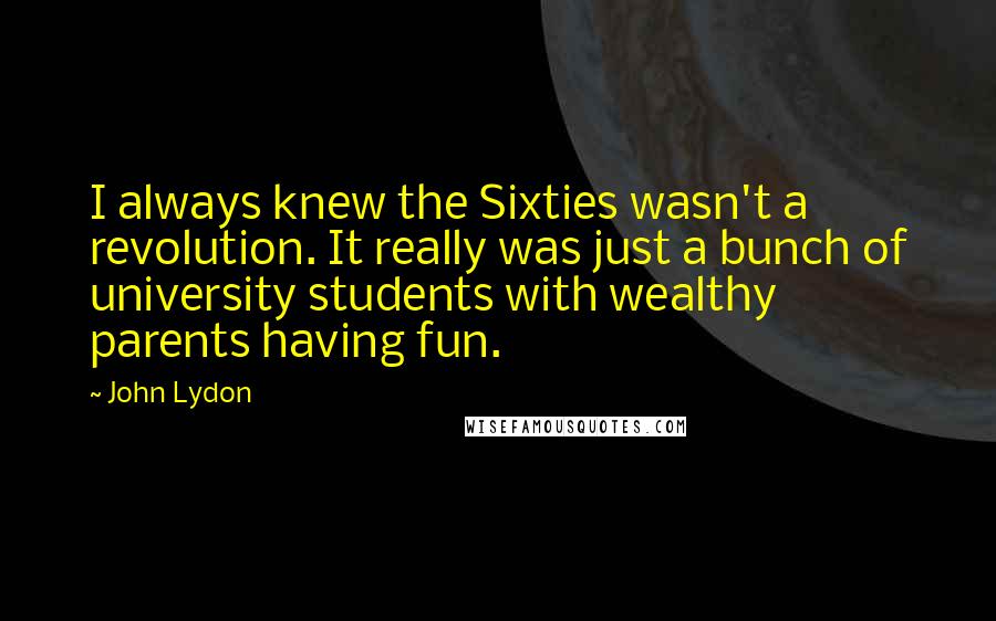 John Lydon quotes: I always knew the Sixties wasn't a revolution. It really was just a bunch of university students with wealthy parents having fun.