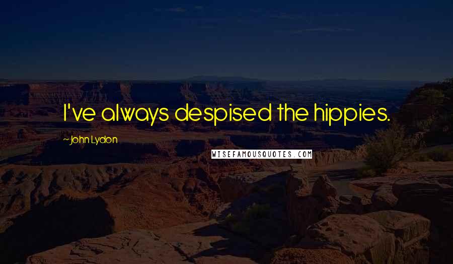 John Lydon quotes: I've always despised the hippies.