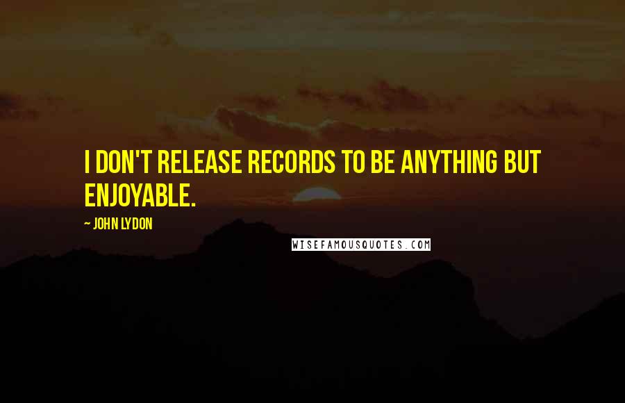 John Lydon quotes: I don't release records to be anything but enjoyable.