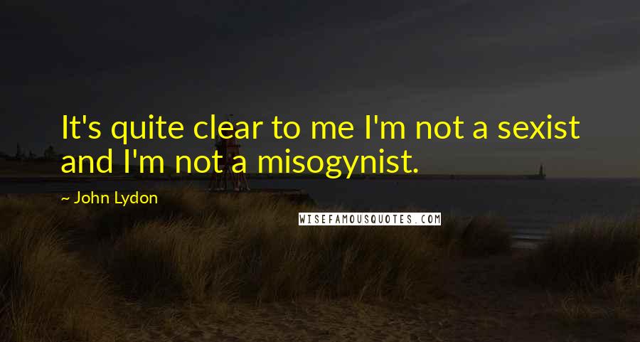 John Lydon quotes: It's quite clear to me I'm not a sexist and I'm not a misogynist.