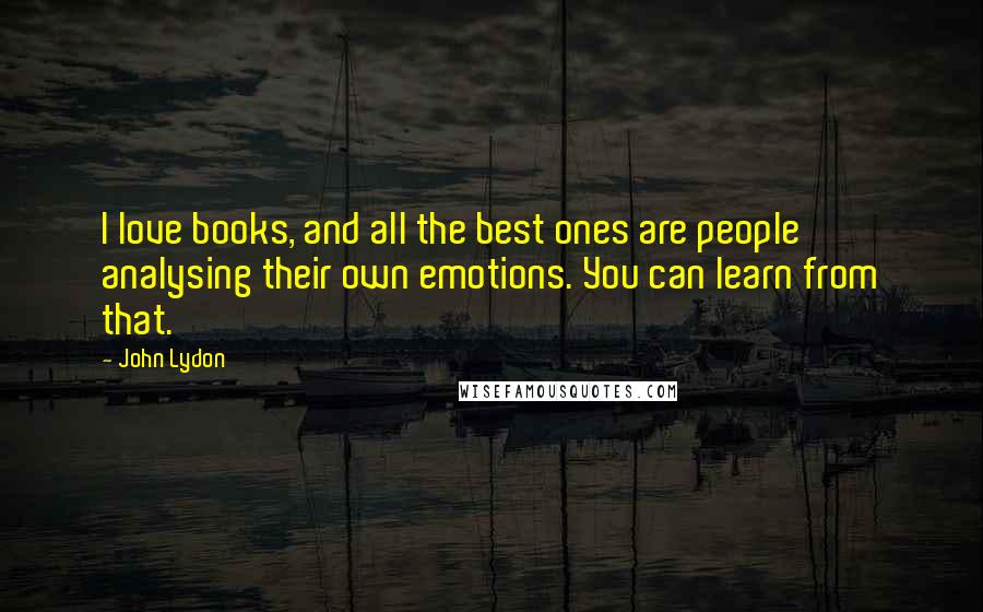 John Lydon quotes: I love books, and all the best ones are people analysing their own emotions. You can learn from that.