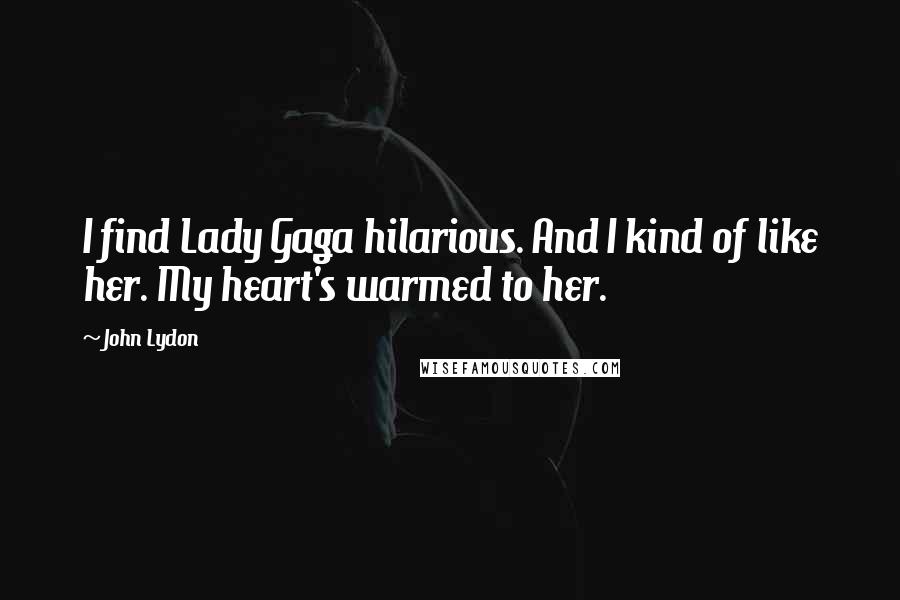 John Lydon quotes: I find Lady Gaga hilarious. And I kind of like her. My heart's warmed to her.