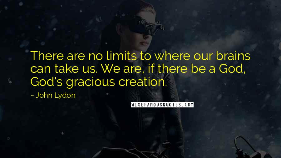 John Lydon quotes: There are no limits to where our brains can take us. We are, if there be a God, God's gracious creation.