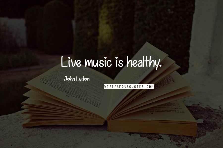 John Lydon quotes: Live music is healthy.