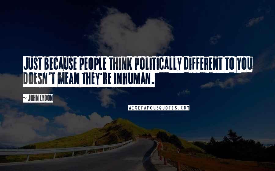 John Lydon quotes: Just because people think politically different to you doesn't mean they're inhuman.
