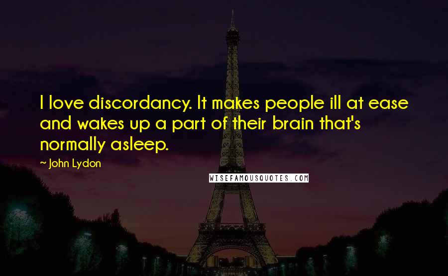 John Lydon quotes: I love discordancy. It makes people ill at ease and wakes up a part of their brain that's normally asleep.