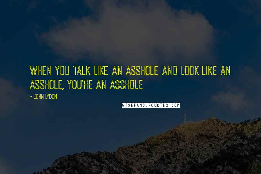 John Lydon quotes: When you talk like an asshole and look like an asshole, you're an asshole