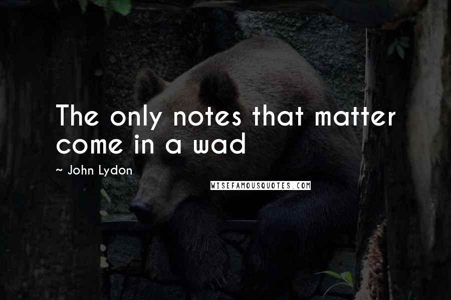 John Lydon quotes: The only notes that matter come in a wad