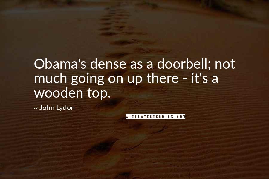 John Lydon quotes: Obama's dense as a doorbell; not much going on up there - it's a wooden top.