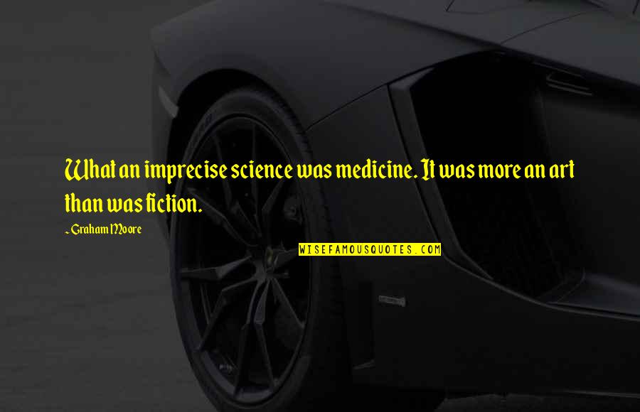 John Lyly Euphues Quotes By Graham Moore: What an imprecise science was medicine. It was