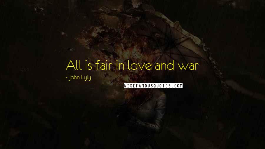 John Lyly quotes: All is fair in love and war