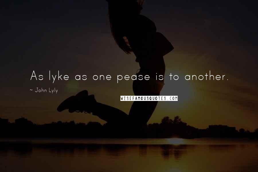 John Lyly quotes: As lyke as one pease is to another.