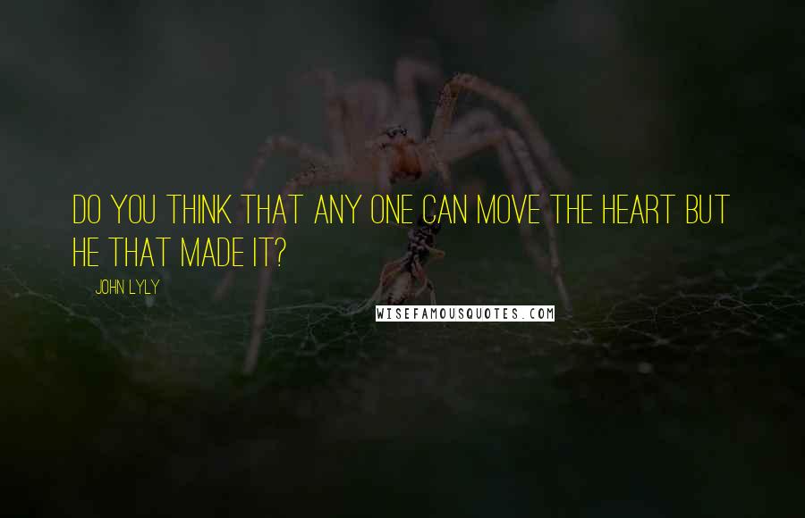 John Lyly quotes: Do you think that any one can move the heart but He that made it?