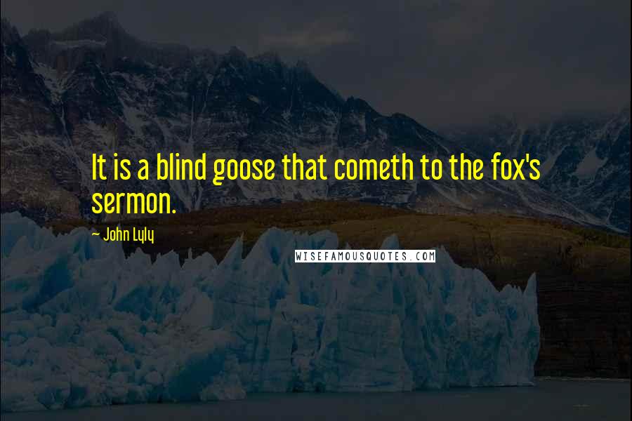 John Lyly quotes: It is a blind goose that cometh to the fox's sermon.
