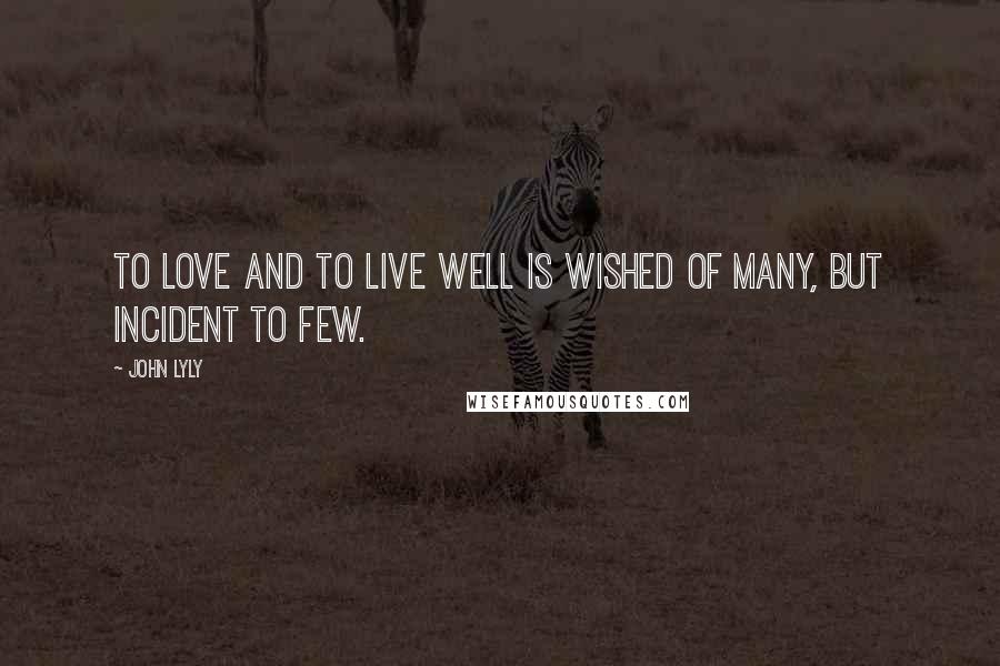 John Lyly quotes: To love and to live well is wished of many, but incident to few.