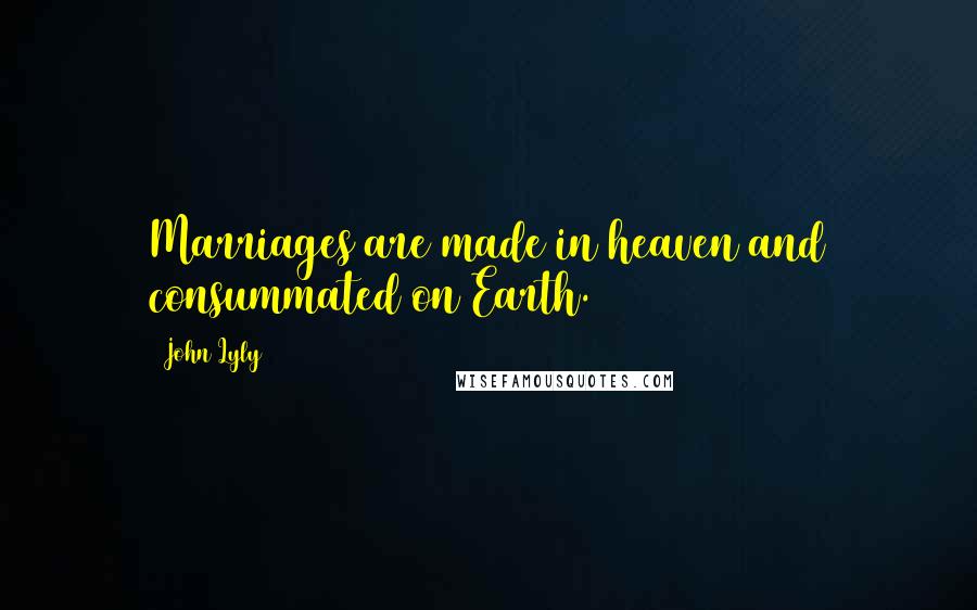 John Lyly quotes: Marriages are made in heaven and consummated on Earth.