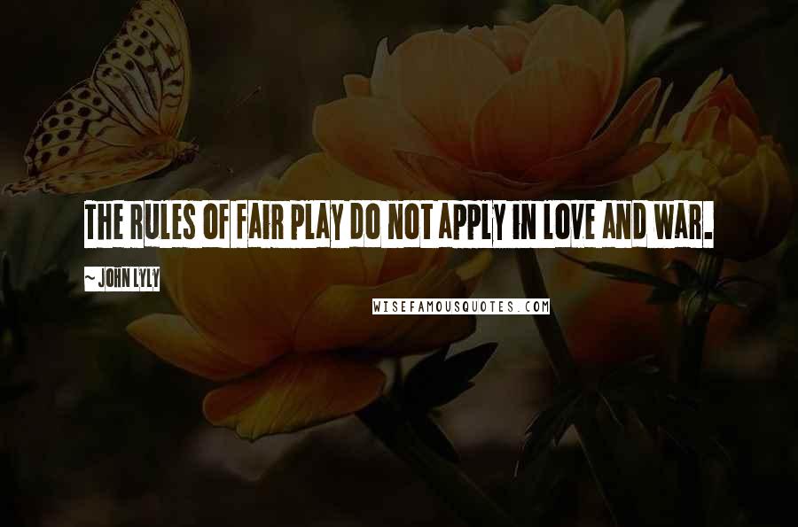 John Lyly quotes: The rules of fair play do not apply in love and war.