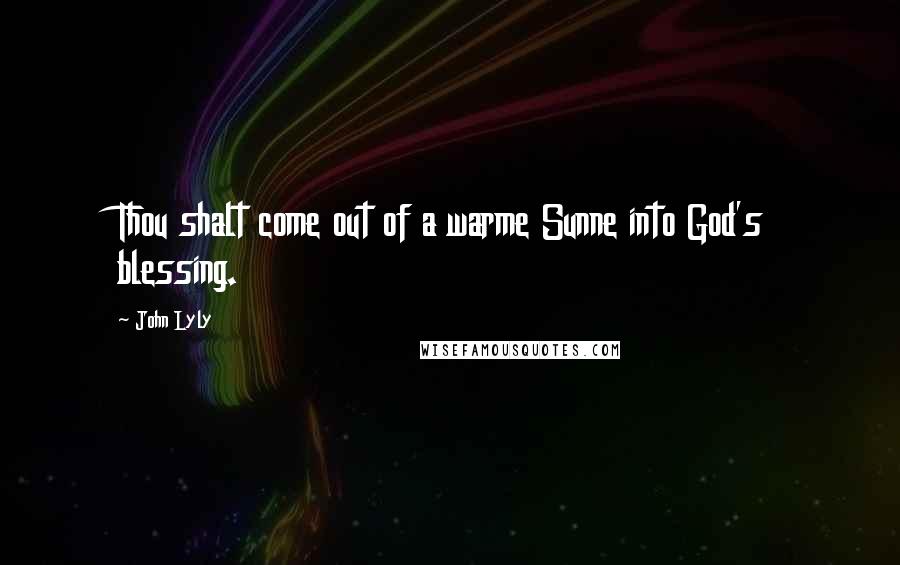 John Lyly quotes: Thou shalt come out of a warme Sunne into God's blessing.