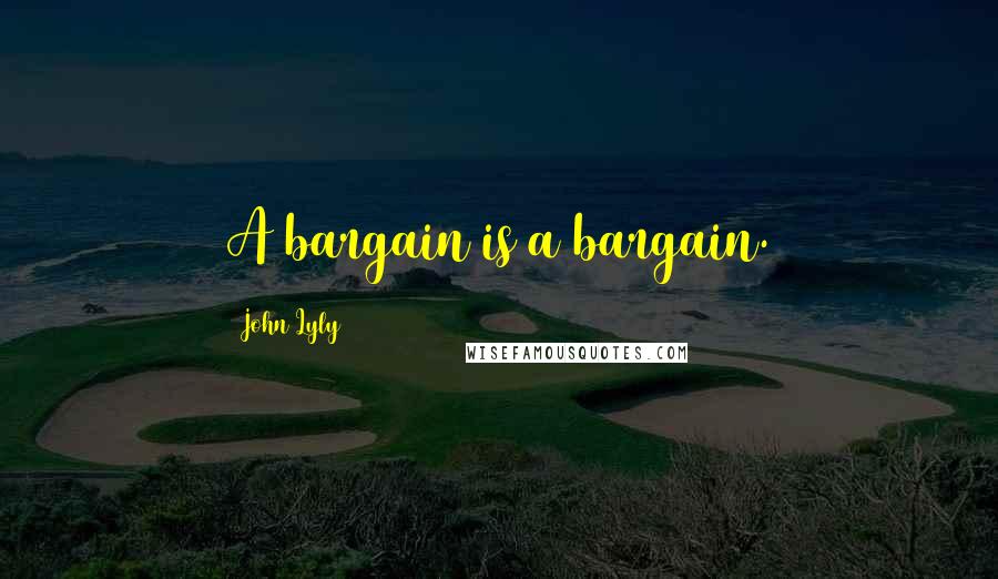 John Lyly quotes: A bargain is a bargain.