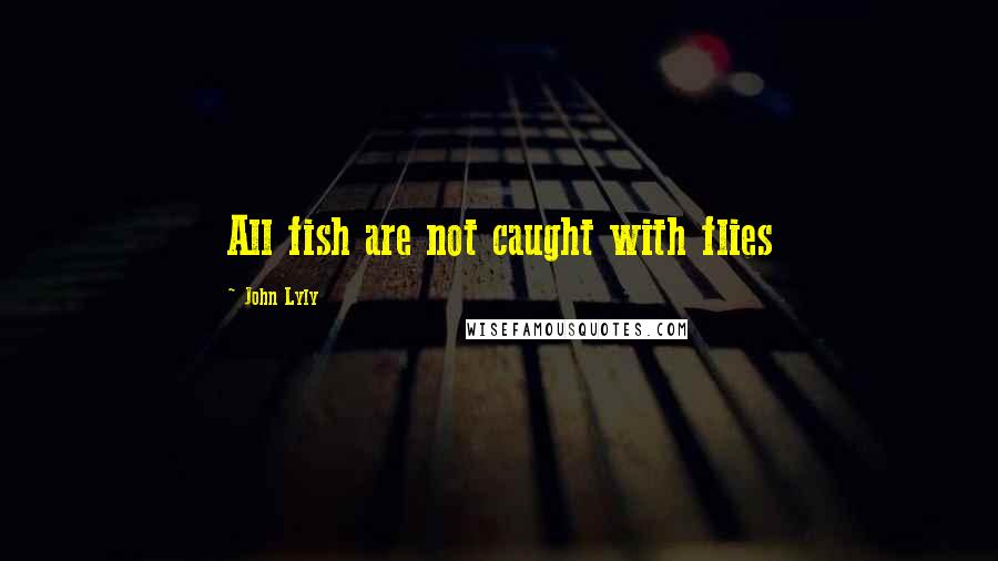 John Lyly quotes: All fish are not caught with flies