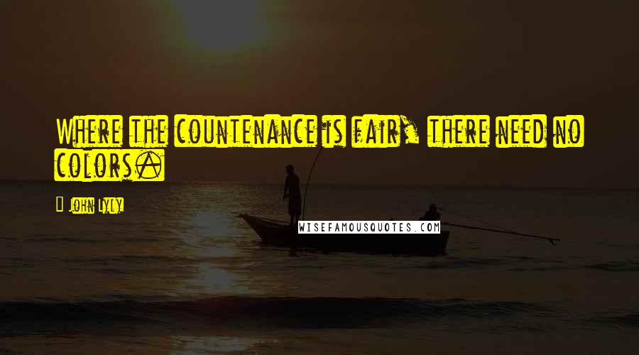John Lyly quotes: Where the countenance is fair, there need no colors.