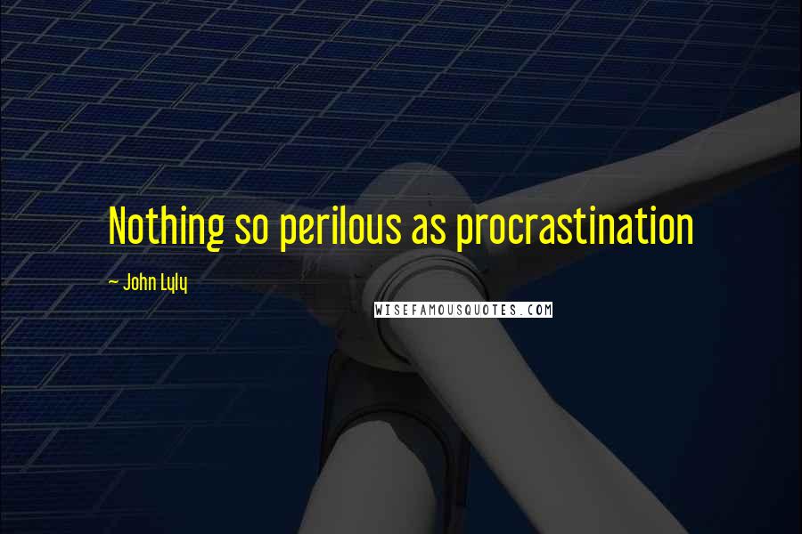 John Lyly quotes: Nothing so perilous as procrastination