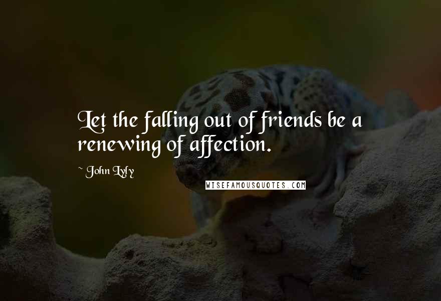 John Lyly quotes: Let the falling out of friends be a renewing of affection.