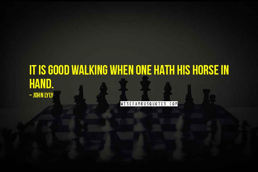 John Lyly quotes: It is good walking when one hath his horse in hand.