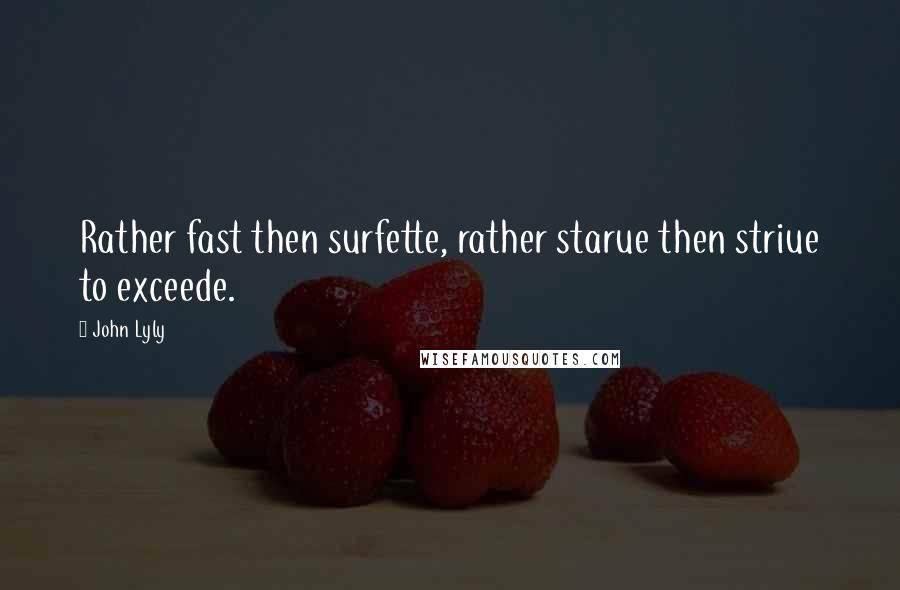 John Lyly quotes: Rather fast then surfette, rather starue then striue to exceede.