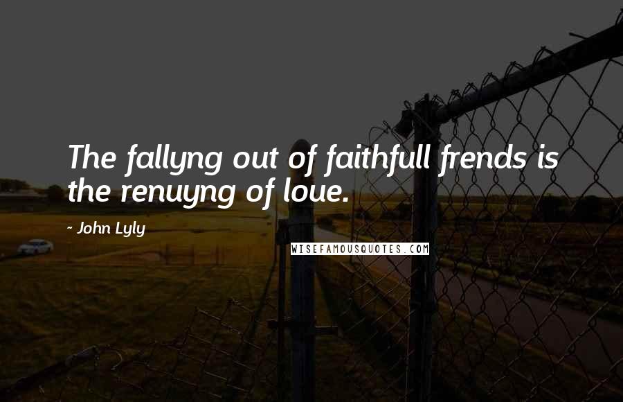 John Lyly quotes: The fallyng out of faithfull frends is the renuyng of loue.