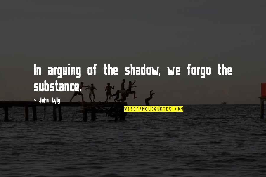 John Lyly Quotes By John Lyly: In arguing of the shadow, we forgo the