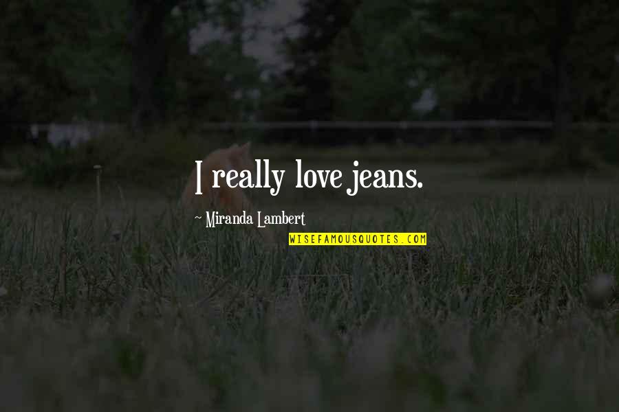 John Lyon Quotes By Miranda Lambert: I really love jeans.