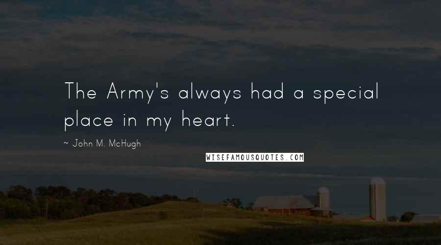 John M. McHugh quotes: The Army's always had a special place in my heart.