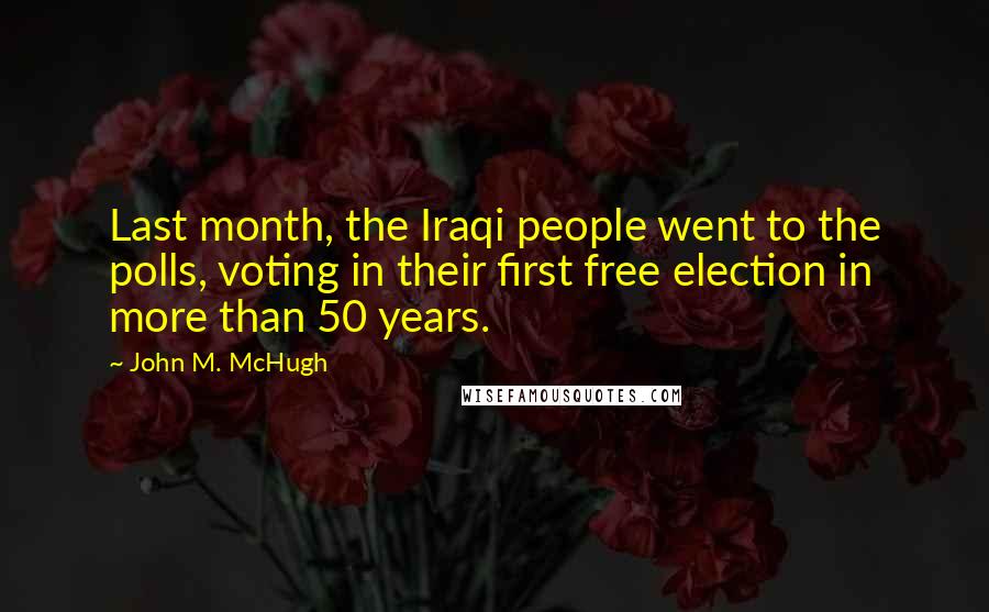 John M. McHugh quotes: Last month, the Iraqi people went to the polls, voting in their first free election in more than 50 years.