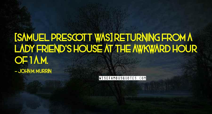 John M. Murrin quotes: [Samuel Prescott was] returning from a lady friend's house at the awkward hour of 1 a.m.