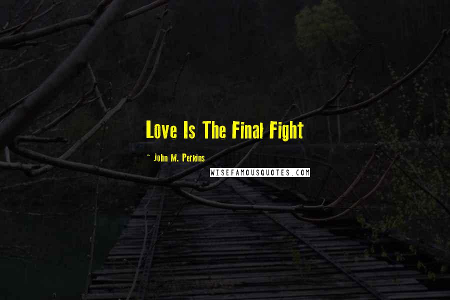 John M. Perkins quotes: Love Is The Final Fight