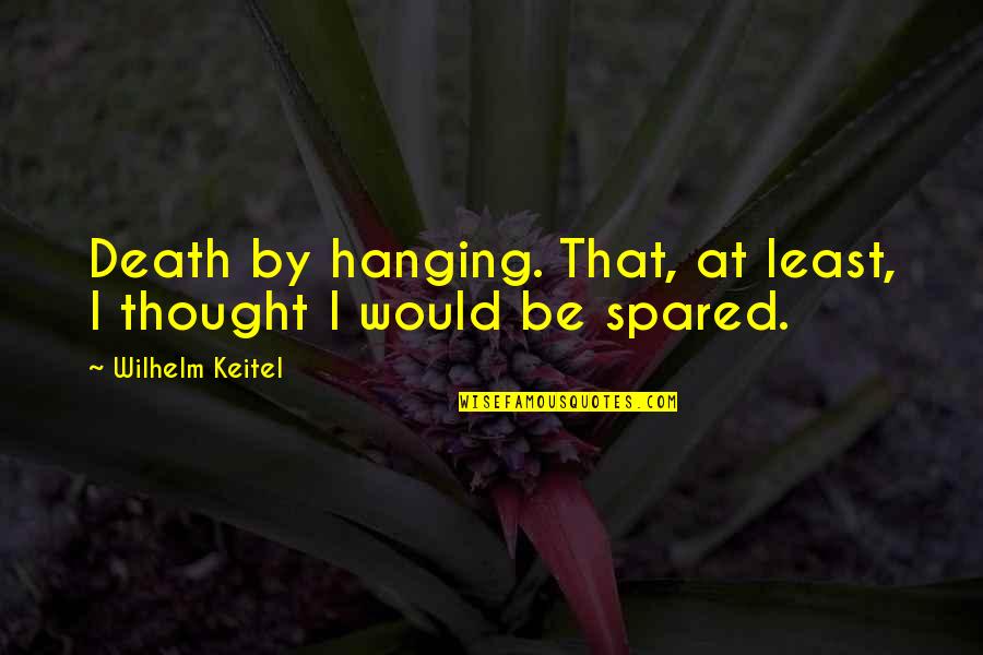 John M Schofield Quotes By Wilhelm Keitel: Death by hanging. That, at least, I thought