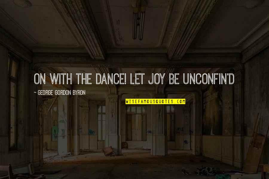 John M Shanahan Quotes By George Gordon Byron: On with the dance! let joy be unconfin'd