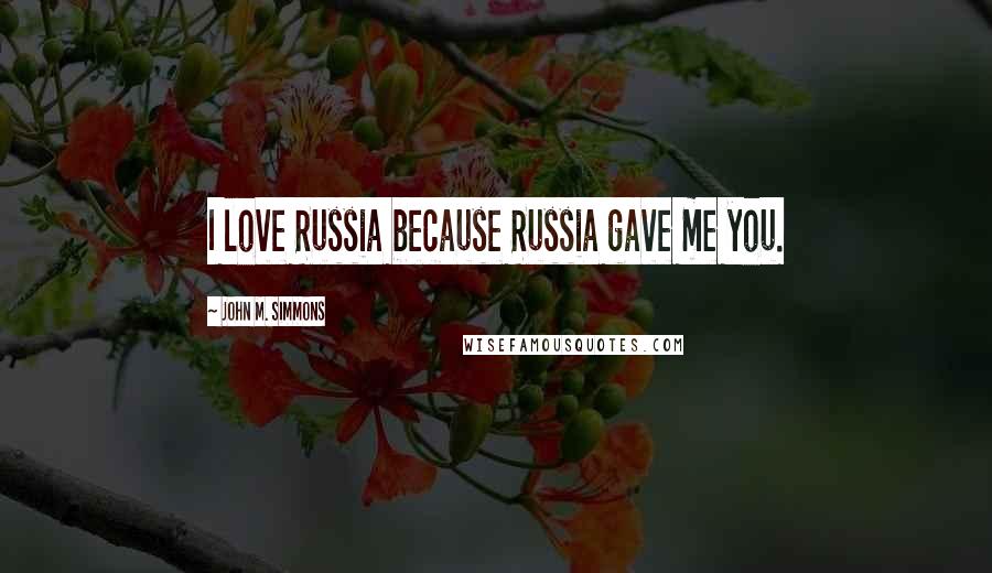 John M. Simmons quotes: I love Russia because Russia gave me you.
